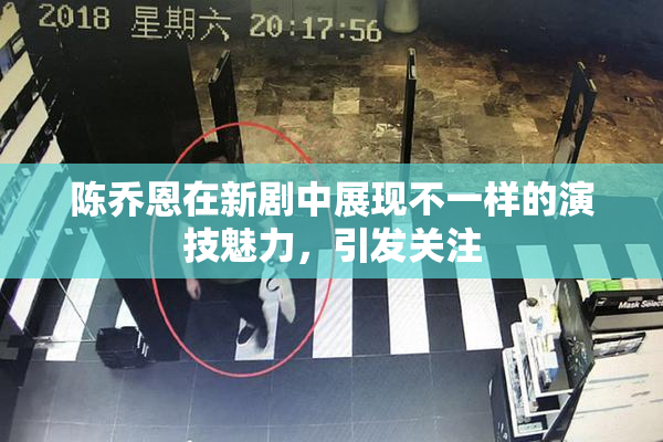 陈乔恩在新剧中展现不一样的演技魅力，引发关注