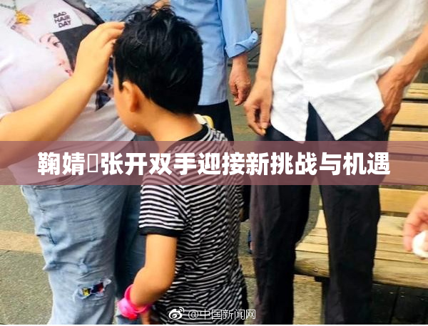 鞠婧祎张开双手迎接新挑战与机遇