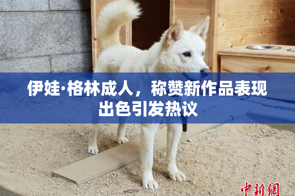 伊娃·格林成人，称赞新作品表现出色引发热议