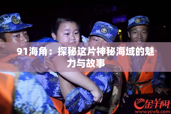 91海角：探秘这片神秘海域的魅力与故事