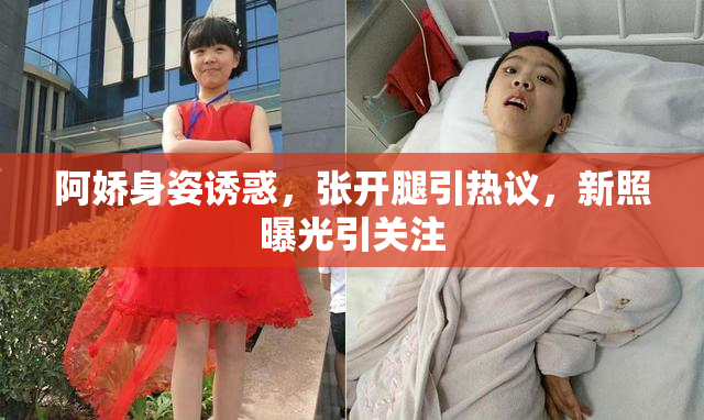 阿娇身姿诱惑，张开腿引热议，新照曝光引关注
