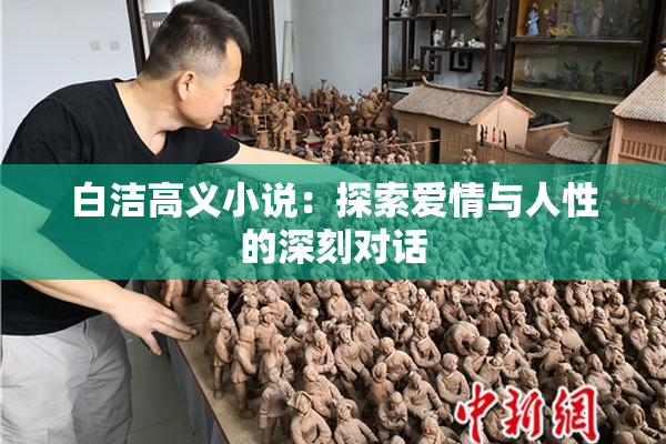 白洁高义小说：探索爱情与人性的深刻对话