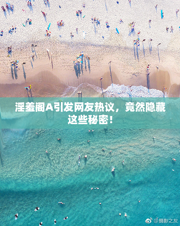 淫羞阁A引发网友热议，竟然隐藏这些秘密！