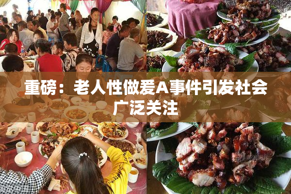 重磅：老人性做爰A事件引发社会广泛关注