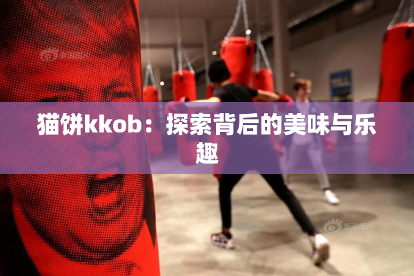 猫饼kkob：探索背后的美味与乐趣
