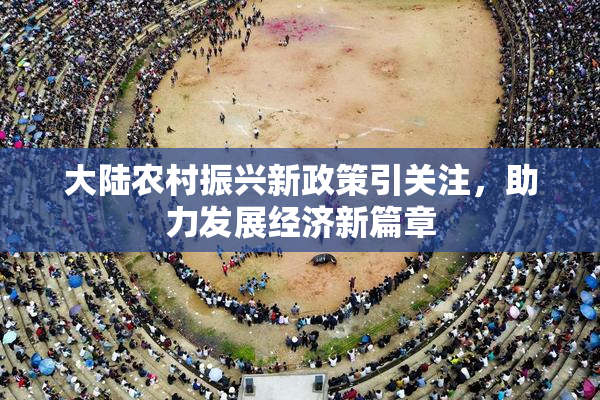 大陆农村振兴新政策引关注，助力发展经济新篇章
