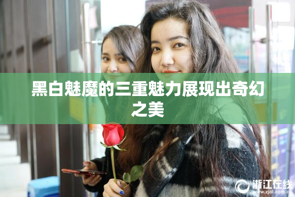 黑白魅魔的三重魅力展现出奇幻之美