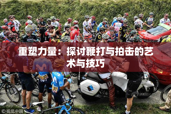 重塑力量：探讨鞭打与拍击的艺术与技巧