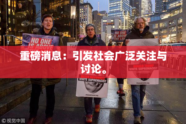 重磅消息：引发社会广泛关注与讨论。