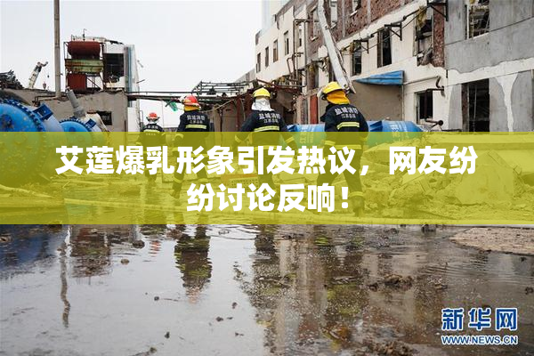 艾莲爆乳形象引发热议，网友纷纷讨论反响！