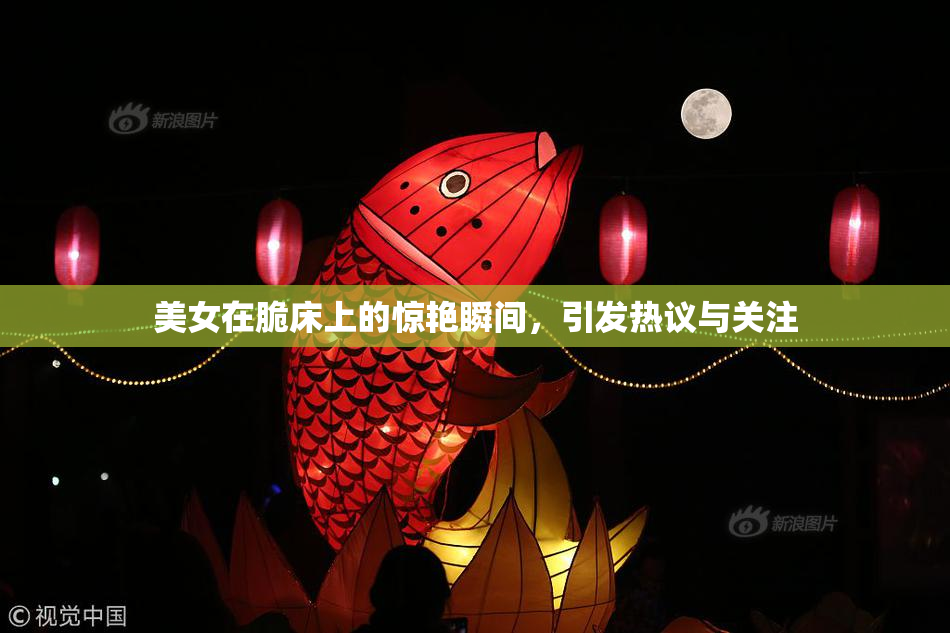 美女在脆床上的惊艳瞬间，引发热议与关注