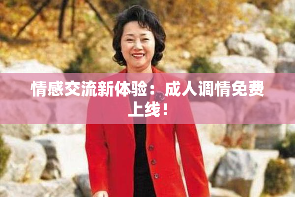情感交流新体验：成人调情免费上线！