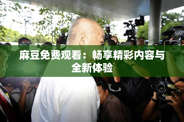 麻豆免费观看：畅享精彩内容与全新体验