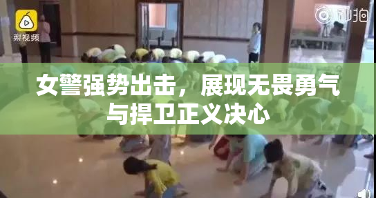 女警强势出击，展现无畏勇气与捍卫正义决心