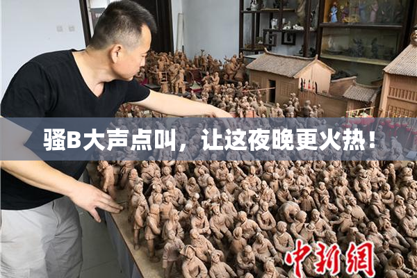 骚B大声点叫，让这夜晚更火热！