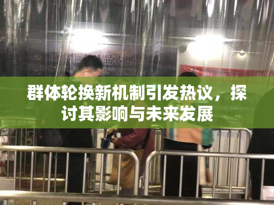群体轮换新机制引发热议，探讨其影响与未来发展