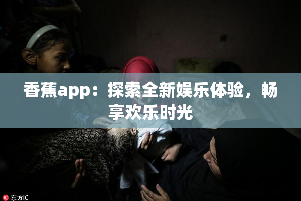 香蕉app：探索全新娱乐体验，畅享欢乐时光