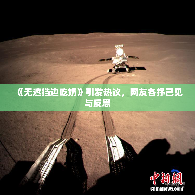 《无遮挡边吃奶》引发热议，网友各抒己见与反思