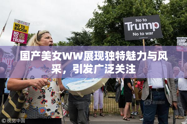 国产美女WW展现独特魅力与风采，引发广泛关注