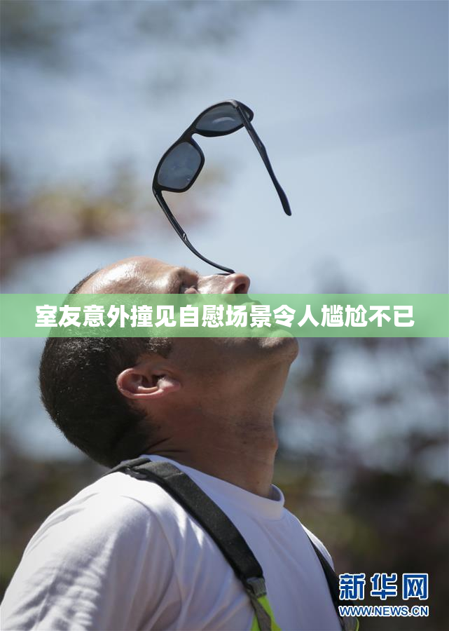 室友意外撞见自慰场景令人尴尬不已