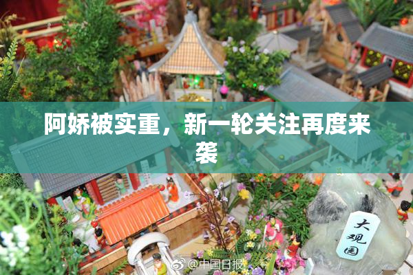 阿娇被实重，新一轮关注再度来袭
