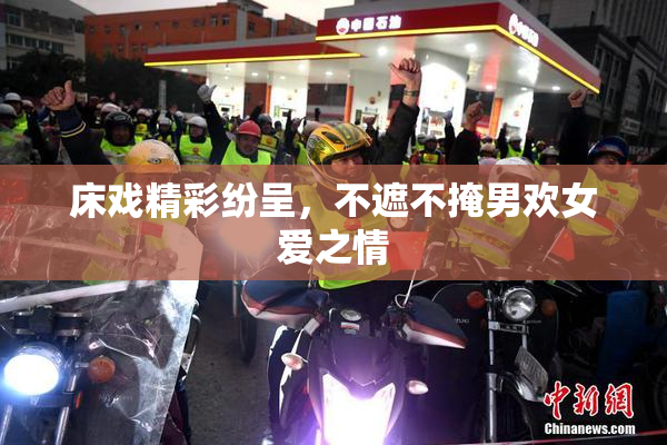 床戏精彩纷呈，不遮不掩男欢女爱之情