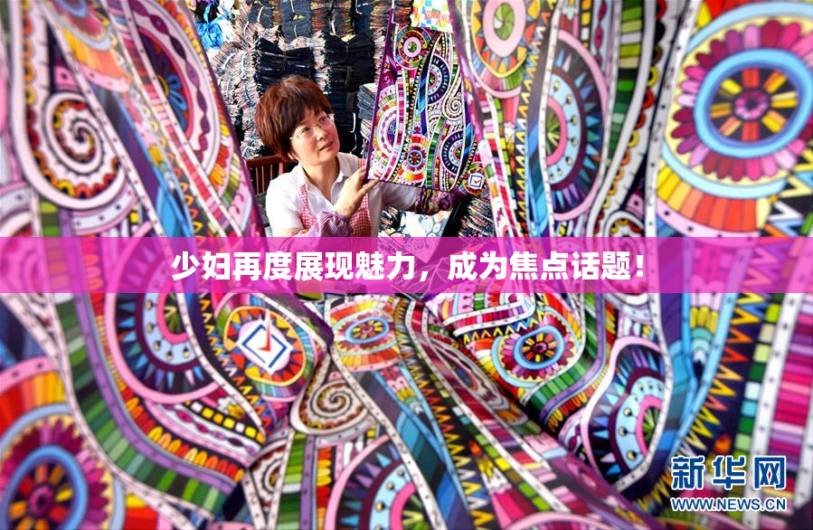 少妇再度展现魅力，成为焦点话题！