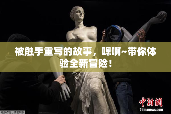 被触手重写的故事，嗯啊~带你体验全新冒险！