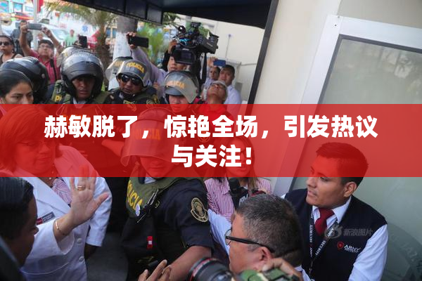 赫敏脱了，惊艳全场，引发热议与关注！