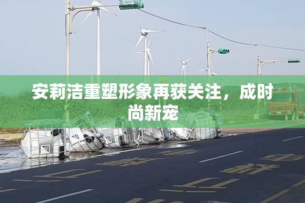 安莉洁重塑形象再获关注，成时尚新宠