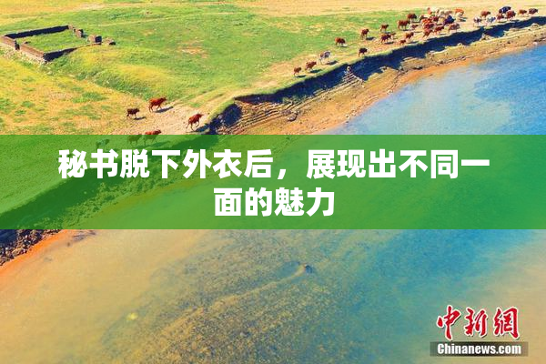 秘书脱下外衣后，展现出不同一面的魅力