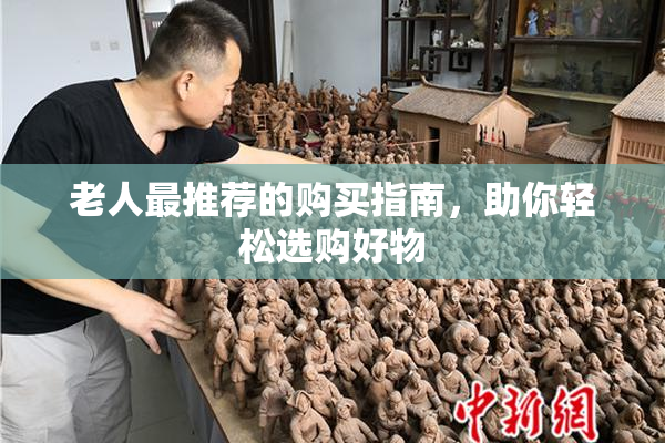 老人最推荐的购买指南，助你轻松选购好物