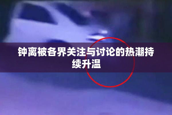 钟离被各界关注与讨论的热潮持续升温