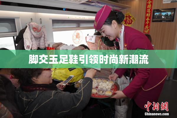 脚交玉足鞋引领时尚新潮流
