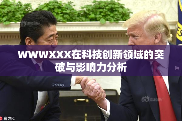 WWWXXX在科技创新领域的突破与影响力分析