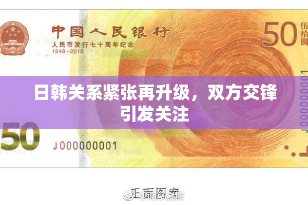 日韩关系紧张再升级，双方交锋引发关注