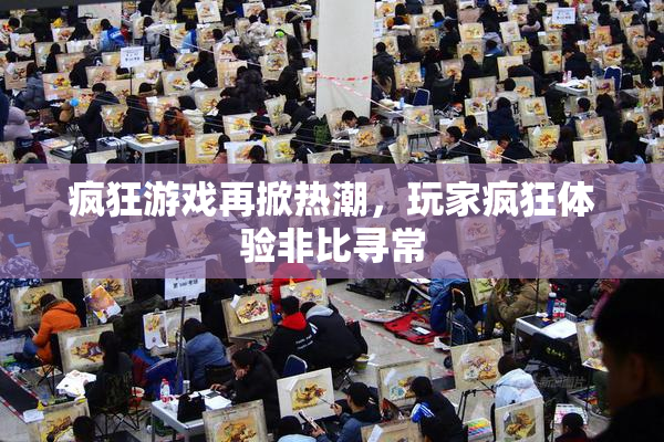 疯狂游戏再掀热潮，玩家疯狂体验非比寻常