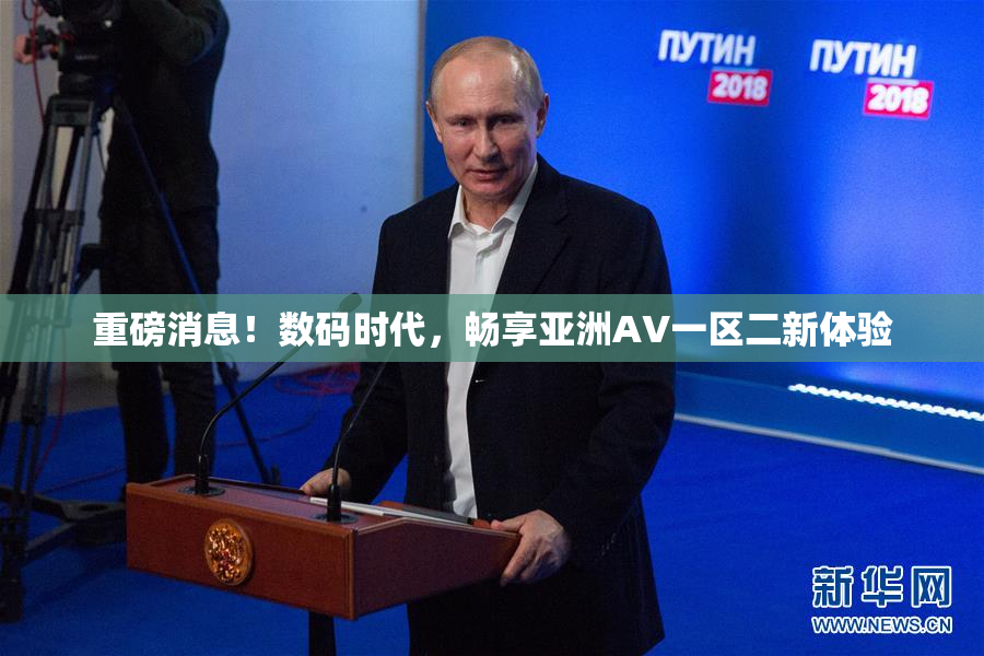 重磅消息！数码时代，畅享亚洲AV一区二新体验