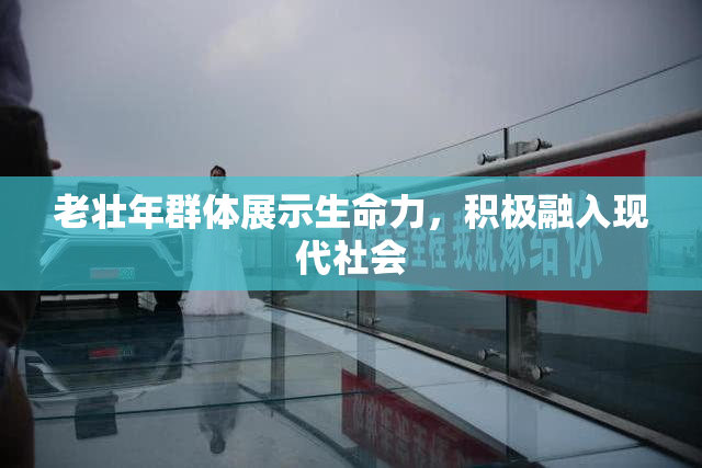 老壮年群体展示生命力，积极融入现代社会