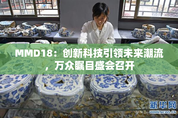 MMD18：创新科技引领未来潮流，万众瞩目盛会召开