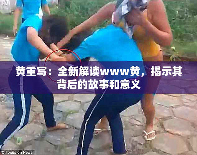 黄重写：全新解读www黄，揭示其背后的故事和意义