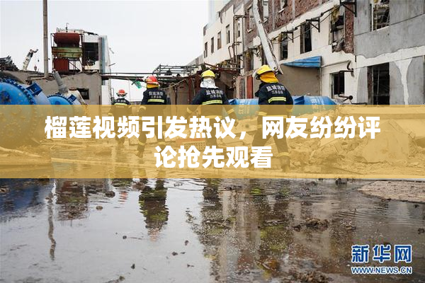 榴莲视频引发热议，网友纷纷评论抢先观看