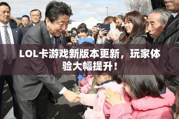LOL卡游戏新版本更新，玩家体验大幅提升！