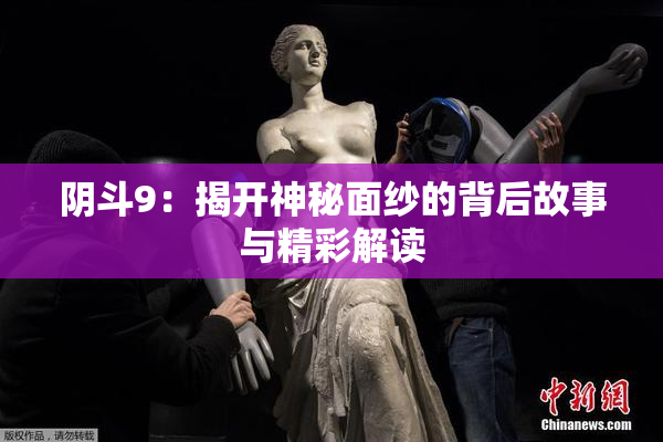 阴斗9：揭开神秘面纱的背后故事与精彩解读