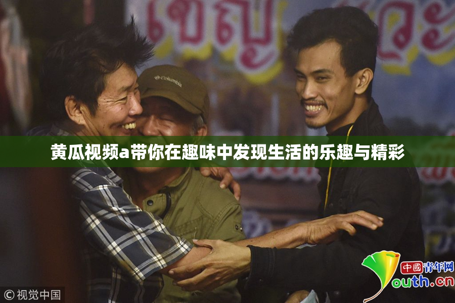 黄瓜视频a带你在趣味中发现生活的乐趣与精彩