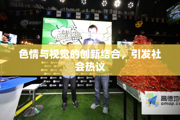 色情与视觉的创新结合，引发社会热议