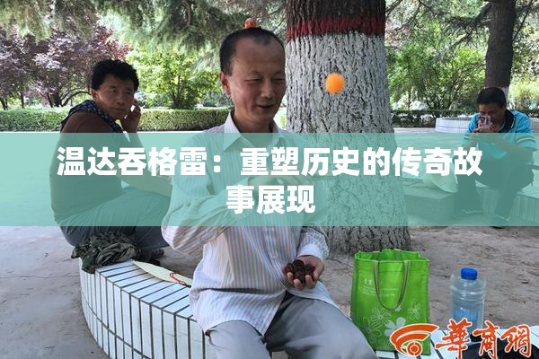 温达吞格雷：重塑历史的传奇故事展现