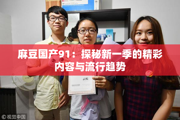 麻豆国产91：探秘新一季的精彩内容与流行趋势