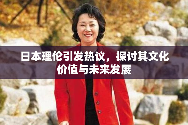 日本理伦引发热议，探讨其文化价值与未来发展