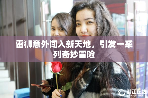 雷狮意外闯入新天地，引发一系列奇妙冒险